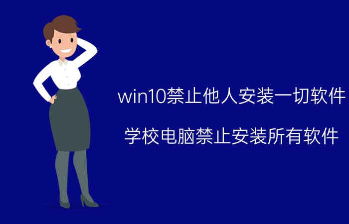 win10禁止他人安装一切软件 学校电脑禁止安装所有软件，如何设置？